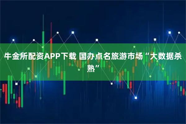 牛金所配资APP下载 国办点名旅游市场“大数据杀熟”