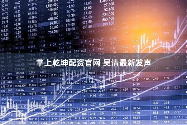 掌上乾坤配资官网 吴清最新发声