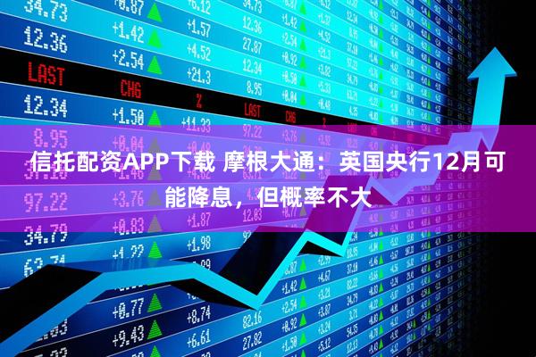 信托配资APP下载 摩根大通：英国央行12月可能降息，但概率不大