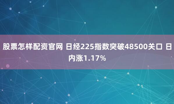 股票怎样配资官网 日经225指数突破48500关口 日内涨1.17%