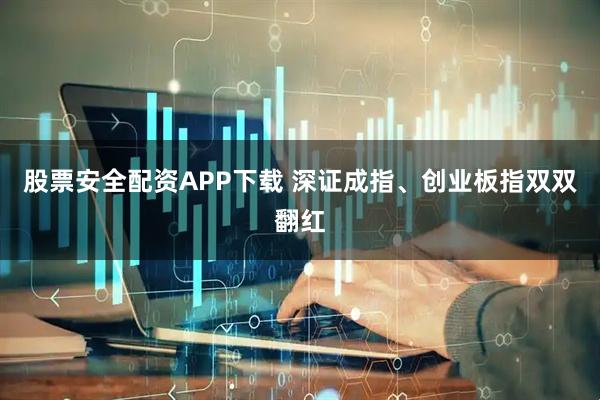 股票安全配资APP下载 深证成指、创业板指双双翻红