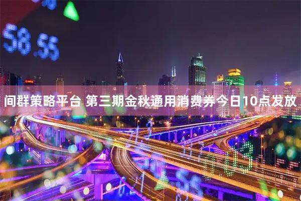 间群策略平台 第三期金秋通用消费券今日10点发放