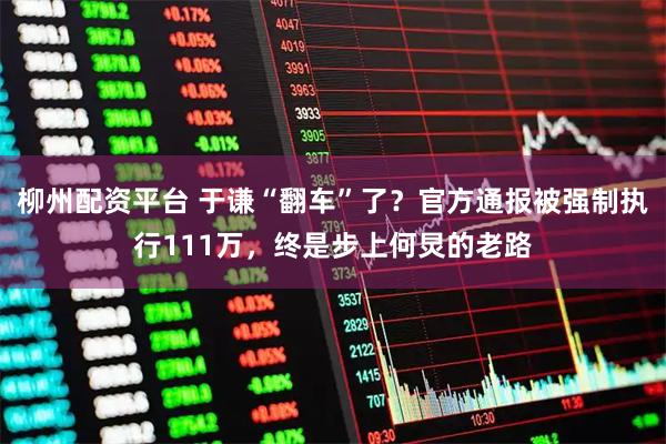 柳州配资平台 于谦“翻车”了？官方通报被强制执行111万，终是步上何炅的老路
