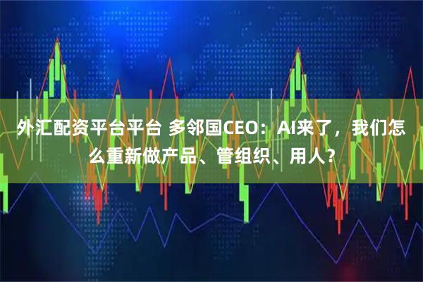 外汇配资平台平台 多邻国CEO：AI来了，我们怎么重新做产品、管组织、用人？