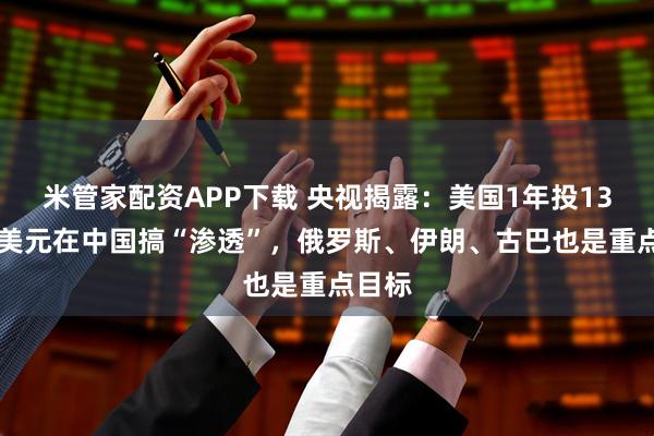 米管家配资APP下载 央视揭露：美国1年投1300万美元在中国搞“渗透”，俄罗斯、伊朗、古巴也是重点目标