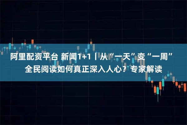 阿里配资平台 新闻1+1丨从“一天”变“一周” 全民阅读如何真正深入人心？专家解读