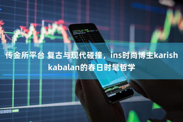 传金所平台 复古与现代碰撞，ins时尚博主karishkabalan的春日时髦哲学