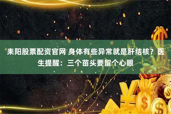 耒阳股票配资官网 身体有些异常就是肝结核？医生提醒：三个苗头要留个心眼