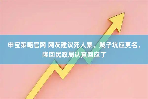 申宝策略官网 网友建议死人寨、贼子坑应更名，隆回民政局认真回应了