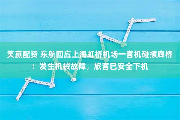 笑赢配资 东航回应上海虹桥机场一客机碰擦廊桥：发生机械故障，旅客已安全下机